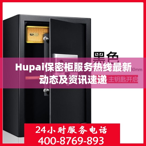 Hupai保密柜服务热线最新动态及资讯速递