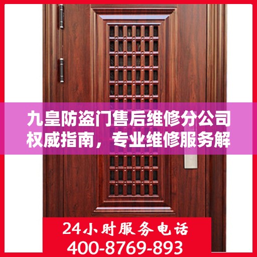 九皇防盗门售后维修分公司权威指南，专业维修服务解析