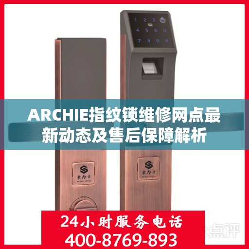 ARCHIE指纹锁维修网点最新动态及售后保障解析