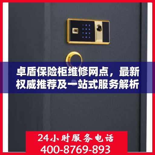 卓盾保险柜维修网点，最新权威推荐及一站式服务解析