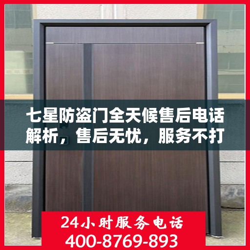 七星防盗门全天候售后电话解析，售后无忧，服务不打烊