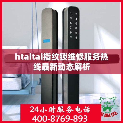 htaitai指纹锁维修服务热线最新动态解析