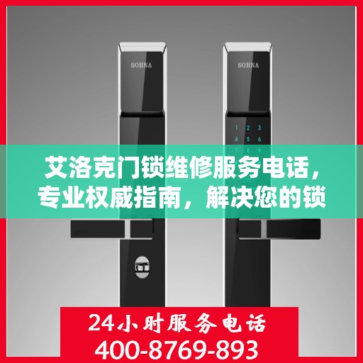 艾洛克门锁维修服务电话，专业权威指南，解决您的锁事无忧！