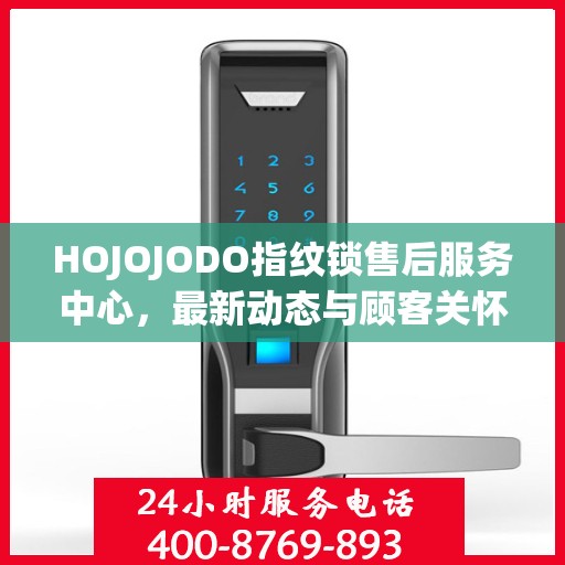 HOJOJODO指纹锁售后服务中心，最新动态与顾客关怀之旅