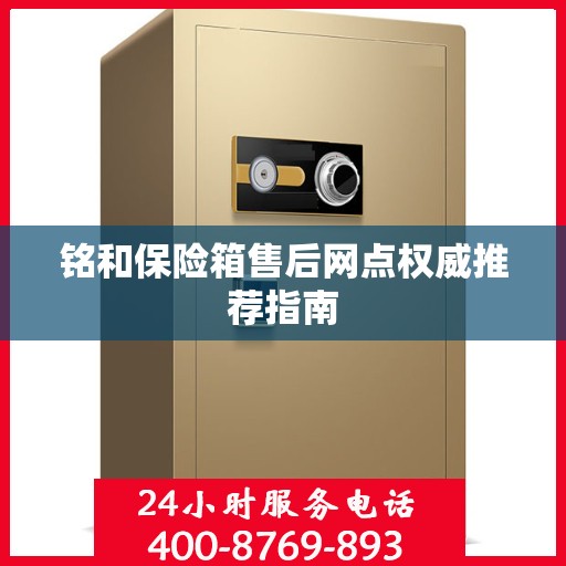 铭和保险箱售后网点权威推荐指南