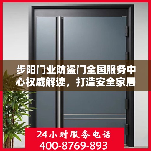 步阳门业防盗门全国服务中心权威解读，打造安全家居新标杆