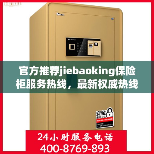 官方推荐jiebaoking保险柜服务热线，最新权威热线一键解决