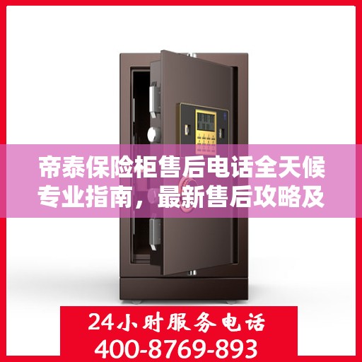 帝泰保险柜售后电话全天候专业指南，最新售后攻略及售后支持服务介绍