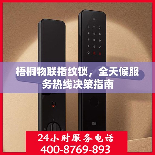 梧桐物联指纹锁，全天候服务热线决策指南