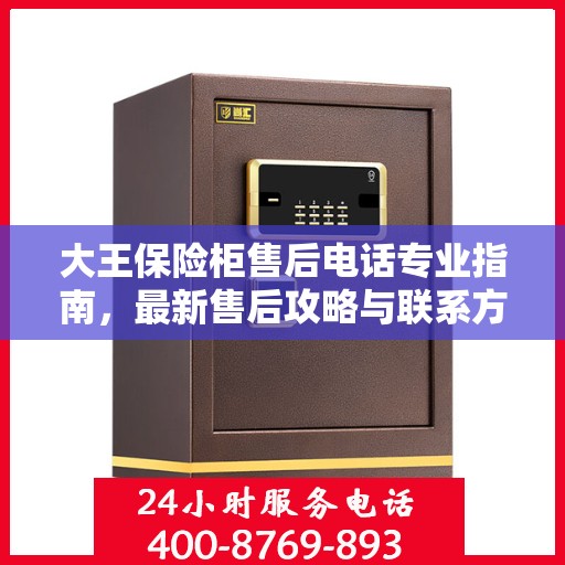 大王保险柜售后电话专业指南，最新售后攻略与联系方式