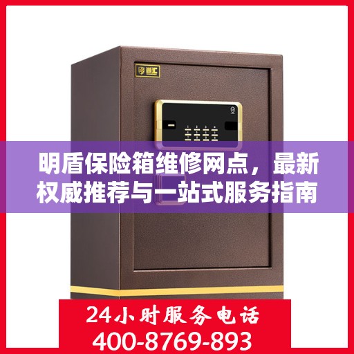 明盾保险箱维修网点，最新权威推荐与一站式服务指南