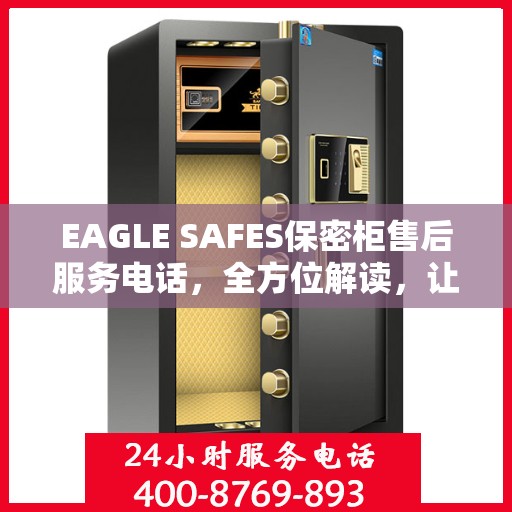 EAGLE SAFES保密柜售后服务电话，全方位解读，让您一文读懂