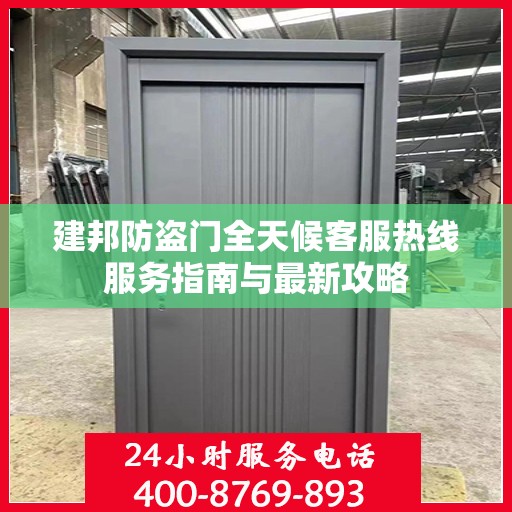 建邦防盗门全天候客服热线服务指南与最新攻略