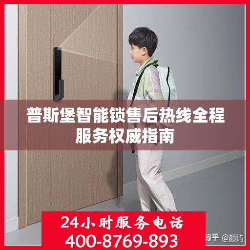 普斯堡智能锁售后热线全程服务权威指南