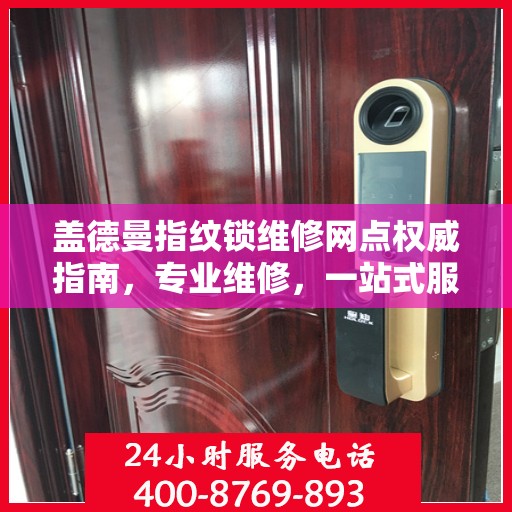 盖德曼指纹锁维修网点权威指南，专业维修，一站式服务