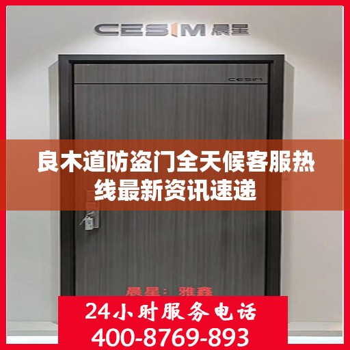 良木道防盗门全天候客服热线最新资讯速递