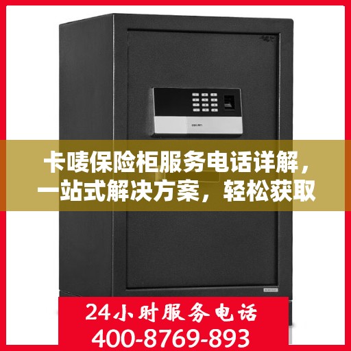 卡唛保险柜服务电话详解，一站式解决方案，轻松获取专业支持