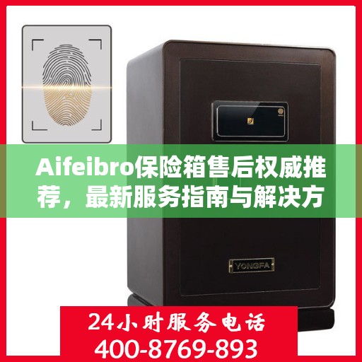 Aifeibro保险箱售后权威推荐，最新服务指南与解决方案