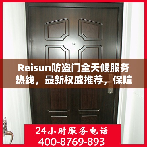 Reisun防盗门全天候服务热线，最新权威推荐，保障您的安全无间断