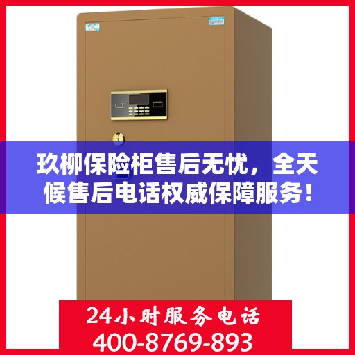 玖柳保险柜售后无忧，全天候售后电话权威保障服务！