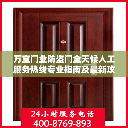 万宝门业防盗门全天候人工服务热线专业指南及最新攻略解析