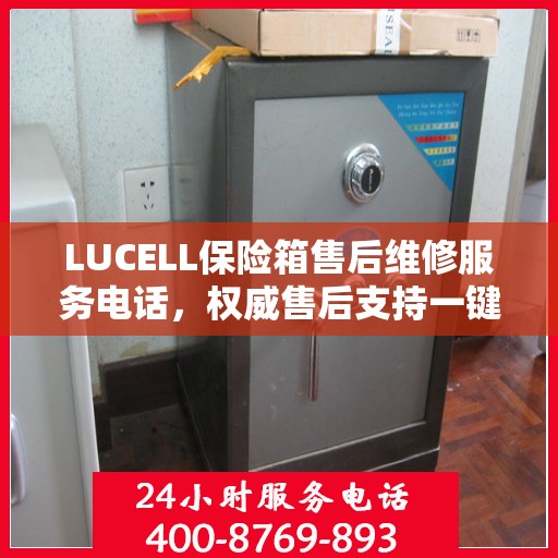 LUCELL保险箱售后维修服务电话，权威售后支持一键触达