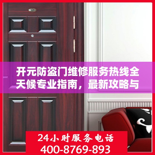 开元防盗门维修服务热线全天候专业指南，最新攻略与电话全解析
