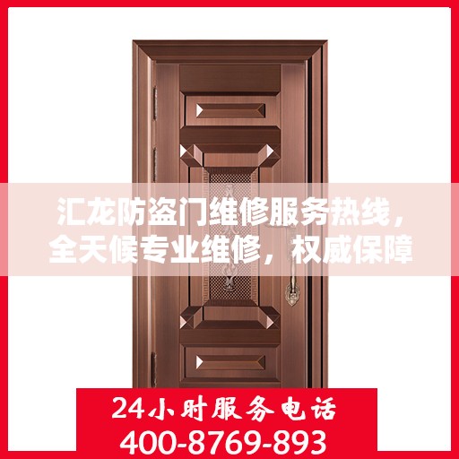 汇龙防盗门维修服务热线，全天候专业维修，权威保障安全之门！