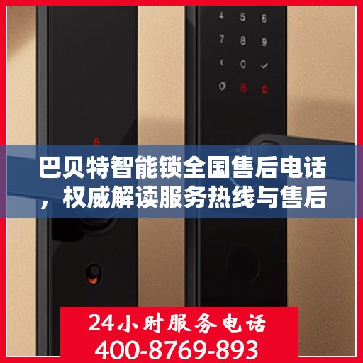 巴贝特智能锁全国售后电话，权威解读服务热线与售后保障