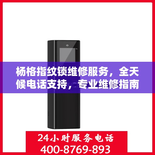 杨格指纹锁维修服务，全天候电话支持，专业维修指南