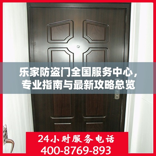 乐家防盗门全国服务中心，专业指南与最新攻略总览