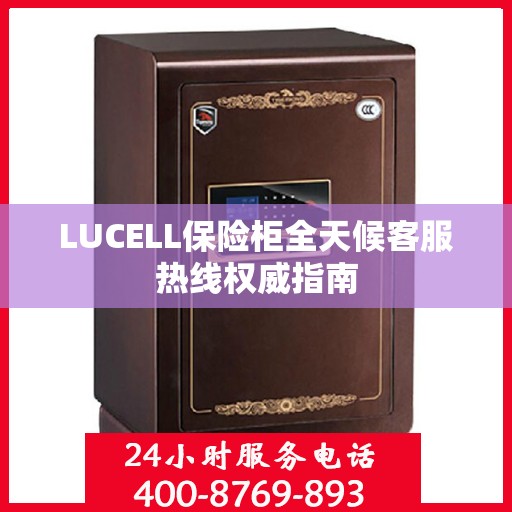 LUCELL保险柜全天候客服热线权威指南
