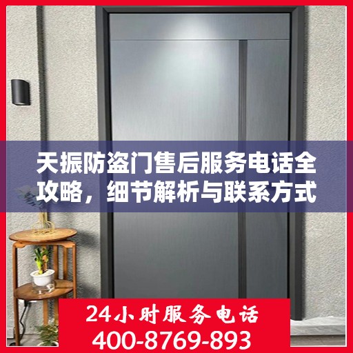 天振防盗门售后服务电话全攻略，细节解析与联系方式一网打尽