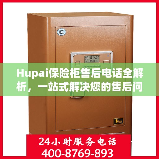 Hupai保险柜售后电话全解析，一站式解决您的售后问题