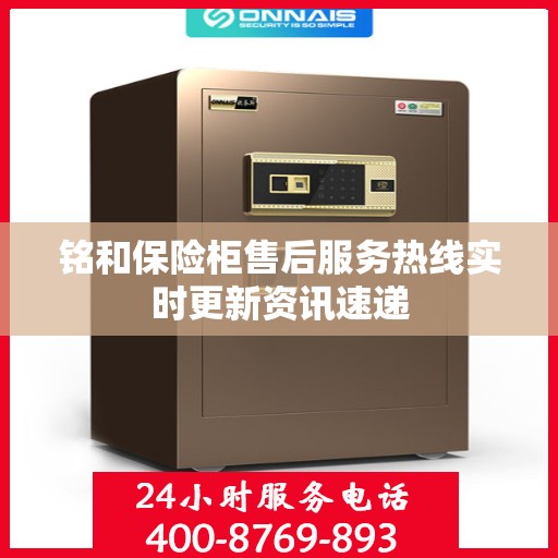 铭和保险柜售后服务热线实时更新资讯速递