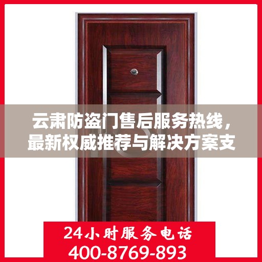 云肃防盗门售后服务热线，最新权威推荐与解决方案支持
