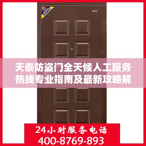 天泰防盗门全天候人工服务热线专业指南及最新攻略解析
