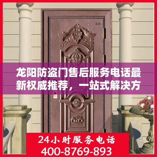 龙阳防盗门售后服务电话最新权威推荐，一站式解决方案的贴心服务热线！