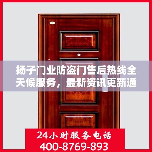 扬子门业防盗门售后热线全天候服务，最新资讯更新通知