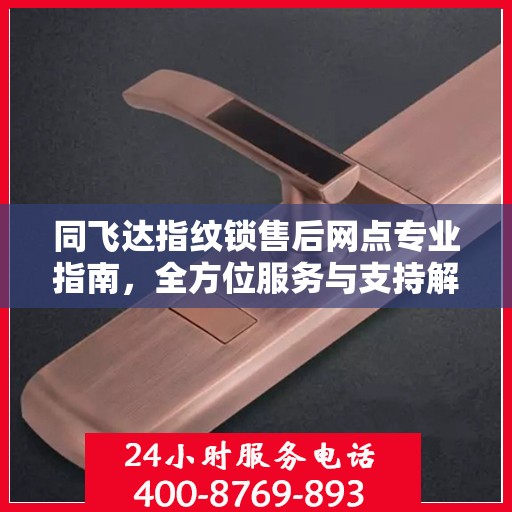 同飞达指纹锁售后网点专业指南，全方位服务与支持解析