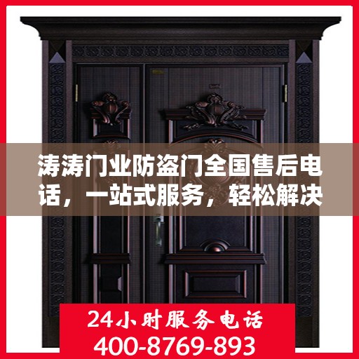 涛涛门业防盗门全国售后电话，一站式服务，轻松解决您的需求