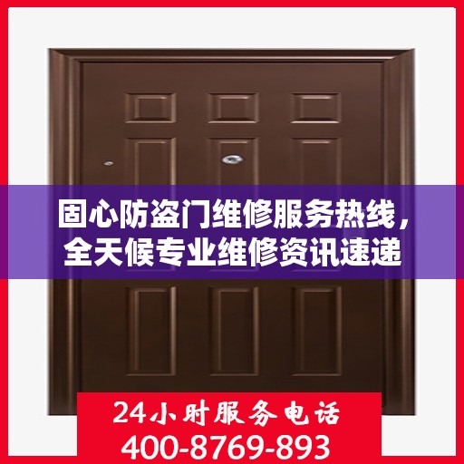 固心防盗门维修服务热线，全天候专业维修资讯速递