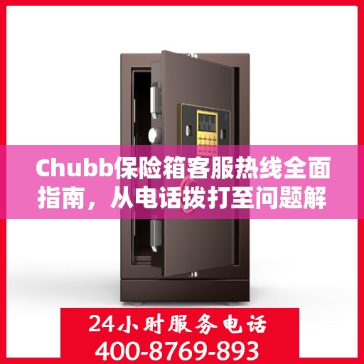 Chubb保险箱客服热线全面指南，从电话拨打至问题解决的专业攻略