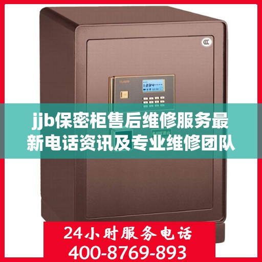 jjb保密柜售后维修服务最新电话资讯及专业维修团队介绍