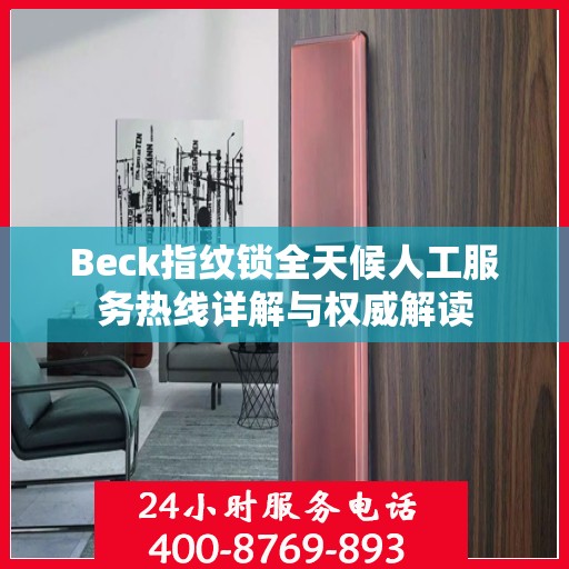 Beck指纹锁全天候人工服务热线详解与权威解读