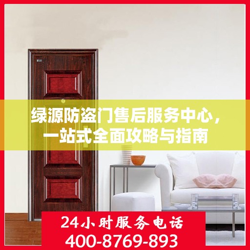 绿源防盗门售后服务中心，一站式全面攻略与指南