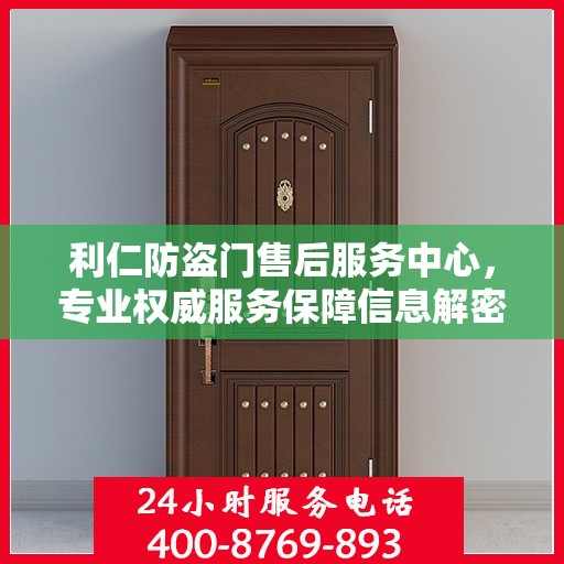 利仁防盗门售后服务中心，专业权威服务保障信息解密