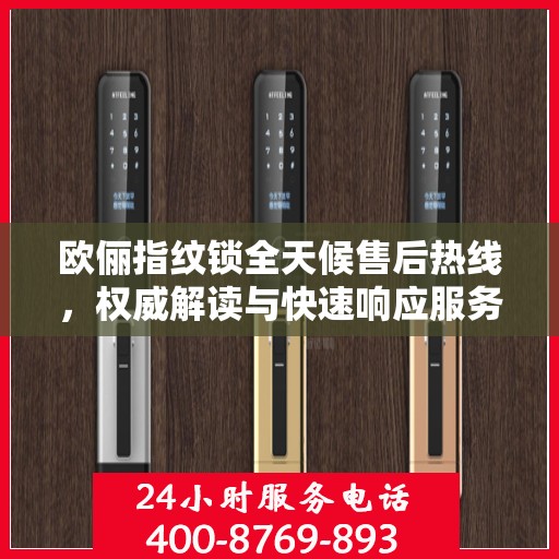 欧俪指纹锁全天候售后热线，权威解读与快速响应服务