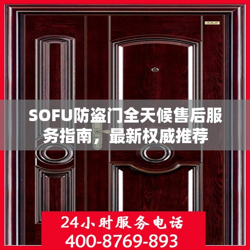 SOFU防盗门全天候售后服务指南，最新权威推荐