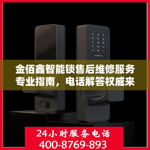 金佰鑫智能锁售后维修服务专业指南，电话解答权威来袭